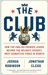 The Club: How the English Premier League Became the Wildest, Richest, Most Disruptive Force in Sports by Joshua Robinson Paperback Book
