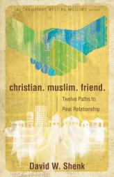 Christian. Muslim. Friend: Twelve Paths to Real Relationship (Christians Meeting Muslims) by David Shenk Paperback Book