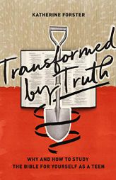 Transformed by Truth: Why and How to Study the Bible for Yourself as a Teen by Katherine Forster Paperback Book