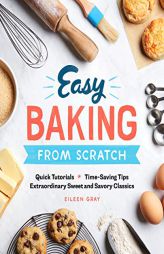 Easy Baking From Scratch: Quick Tutorials Time-Saving Tips Extraordinary Sweet and Savory Classics by Eileen Gray Paperback Book