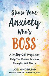 Show Your Anxiety Who's Boss: A Three-Step CBT Program to Help You Reduce Anxious Thoughts and Worry by Joel Minden Paperback Book