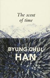 The Scent of Time: A Philosophical Essay on the Art of Lingering by Byung-Chul Han Paperback Book