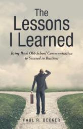The Lessons I Learned: Bring Back Old-School Communication to Succeed in Business by Paul R. Becker Paperback Book