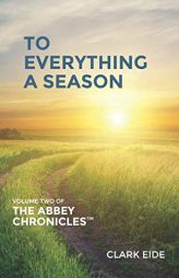 To Everything A Season (The Abbey Chronicles™) by Clark Eide Paperback Book