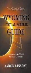 Wyoming Total Eclipse Guide: Commemorative Official Keepsake Guidebook by Aaron Linsdau Paperback Book