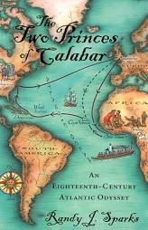 The Two Princes of Calabar: An Eighteenth-Century Atlantic Odyssey by Randy J. Sparks Paperback Book