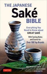The Japanese Sake Bible: Everything You Need to Know about Great Sake - With Tasting Notes and Scores for 100 Top Sakes by Takashi Eguchi by Brian Ashcraft Paperback Book