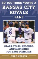 So You Think You're a Kansas City Royals Fan?: STATS, Records, and Memories for True Diehards by Curt Nelson Paperback Book