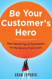 Be Your Customer's Hero: Real-World Tips & Techniques for the Service Front Lines by Adam Toporek Paperback Book