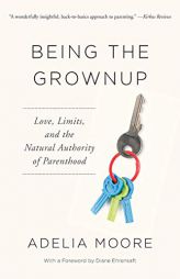 Being the Grownup: Love, Limits, and the Natural Authority of Parenthood by Adelia Moore Paperback Book