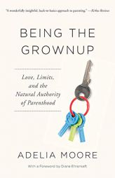 Being the Grownup: Love, Limits, and the Natural Authority of Parenthood by Adelia Moore Paperback Book