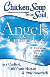Chicken Soup for the Soul: Angels Among Us: 101 Inspirational Stories of Miracles, Faith, and Answered Prayers by Jack Canfield Paperback Book