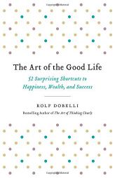 The Art of the Good Life: 52 Surprising Shortcuts to Happiness, Wealth, and Success by Rolf Dobelli Paperback Book