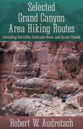 Selected Grand Canyon Area Hiking Routes, Including the Little Colorado River and Great Thumb by Robert W. Audretsch Paperback Book