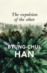 The Expulsion of the Other: Society, Perception and Communication Today by Byung-Chul Han Paperback Book