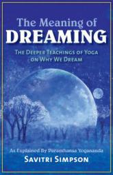 The Meaning of Dreaming: The Deeper Teachings of Yoga on Why We Dream as Explained by Paramhansa Yogananda by Savitri Simpson Paperback Book