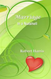 Marriage in a Nutshell: Proverbs about Marriage Selected with Commentaries from the Biblical Book of Proverbs and Other Sources by Robert Harris Paperback Book