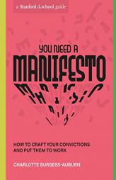 You Need a Manifesto: How to Craft Your Convictions and Put Them to Work (Stanford d.school Library) by Charlotte Burgess-Auburn Paperback Book