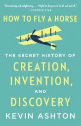 How to Fly a Horse: The Secret History of Creation, Invention, and Discovery by Kevin Ashton Paperback Book
