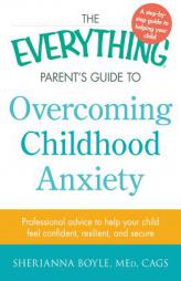 The Everything Parent's Guide to Overcoming Childhood Anxiety: Professional Advice to Help Your Child Feel Confident, Resilient, and Secure by Sherianna Boyle Paperback Book