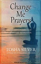 Change Me Prayers: The Hidden Power of Spiritual Surrender by Tosha Silver Paperback Book