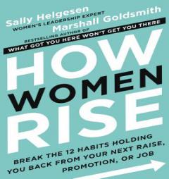 How Women Rise: Break the 12 Habits Holding You Back from Your Next Raise, Promotion, or Job by Sally Helgesen Paperback Book