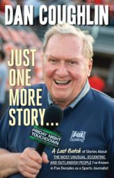 Just One More Story: A Last Batch of Stories About the Most Unusual, Eccentric and Outlandish People I’ve Known in Five Decades as a Sports Journali by Dan Coughlin Paperback Book
