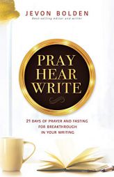 Pray Hear Write: 21 Days of Prayer and Fasting for Breakthrough in Your Writing by Jevon Bolden Paperback Book