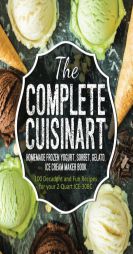 The Complete Cuisinart Homemade Frozen Yogurt, Sorbet, Gelato, Ice Cream Maker Book: 100 Decadent and Fun Recipes for your 2-Quart ICE-30BC by Jessica Peters Paperback Book