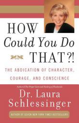How Could You Do That?!: The Abdication of Character, Courage, and Conscience by Laura C. Schlessinger Paperback Book