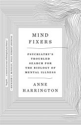 Mind Fixers: Psychiatry's Troubled Search for the Biology of Mental Illness by Anne Harrington Paperback Book
