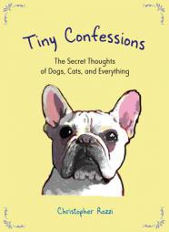 Tiny Confessions: The Secret Thoughts of Dogs, Cats and Everything by Christopher Rozzi Paperback Book