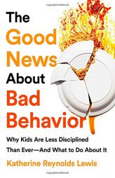 The Good News About Bad Behavior: Why Kids Are Less Disciplined Than Ever And What to Do About It by Katherine Reynolds Lewis Paperback Book