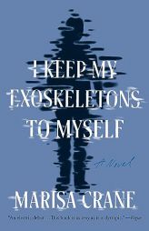 I Keep My Exoskeletons to Myself: A Novel by Marisa Crane Paperback Book