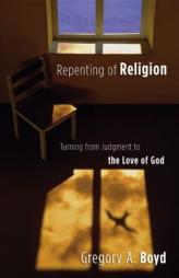 Repenting of Religion: Turning from Judgment to the Love of God by Gregory A. Boyd Paperback Book