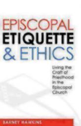 Episcopal Etiquette & Ethics: Living the Craft of Priesthood in the Episcopal Church by Barney Hawkins Paperback Book
