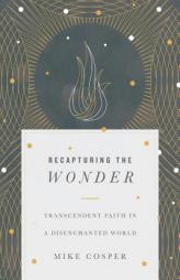 Recapturing the Wonder: Transcendent Faith in a Disenchanted World by Mike Cosper Paperback Book