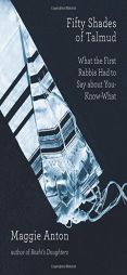 Fifty Shades of Talmud: What the First Rabbis Had to Say About You-Know-What by Maggie Anton Paperback Book