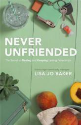 Never Unfriended: The Secret to Finding & Keeping Lasting Friendships by Lisa Jo Baker Paperback Book