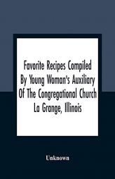 Favorite Recipes Compiled By Young Woman'S Auxiliary Of The Congregational Church La Grange, Illinois by Unknown Paperback Book