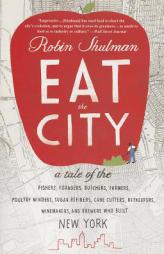 Eat the City: A Tale of the Fishers, Foragers, Butchers, Farmers, Poultry Minders, Sugar Refiners, Cane Cutters, Beekeepers, Winemak by Robin Shulman Paperback Book