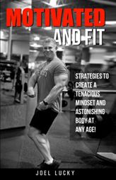 Motivated and Fit: Strategies to Create a Tenacious Mindset and Astonishing Body at Any Age! by Joel Lucky Paperback Book