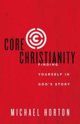 Core Christianity: Finding Yourself in God's Story by Michael Horton Paperback Book