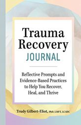 Trauma Recovery Journal: Reflective Prompts and Evidence-Based Practices to Help You Recover, Heal, and Thrive by Trudy Gilbert-Eliot Paperback Book