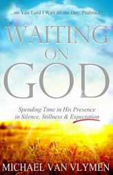 Waiting on God: Spending Time in His Presence in Silence, Stillness & Expectation by Michael Van Vlymen Paperback Book