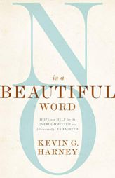 No Is a Beautiful Word: Hope and Help for the Overcommitted and (Occasionally) Exhausted by Kevin G. Harney Paperback Book