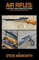 Air Rifles: A Buyer's and Shooter's Guide (Survival Guns) (Volume 3) by Steve Markwith Paperback Book