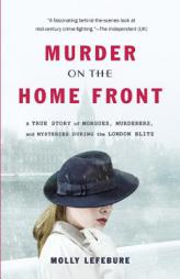 Murder on the Home Front: A True Story of Morgues, Murderers, and Mysteries during the London Blitz by Molly Lefebure Paperback Book