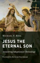 Jesus the Eternal Son: Answering Adoptionist Christology by Michael F. Bird Paperback Book