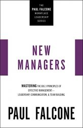 The New Managers: Mastering the Big 3 Principles of Effective Management---Leadership, Communication, and Team Building (The Paul Falcone Workplace Le by Paul Falcone Paperback Book
